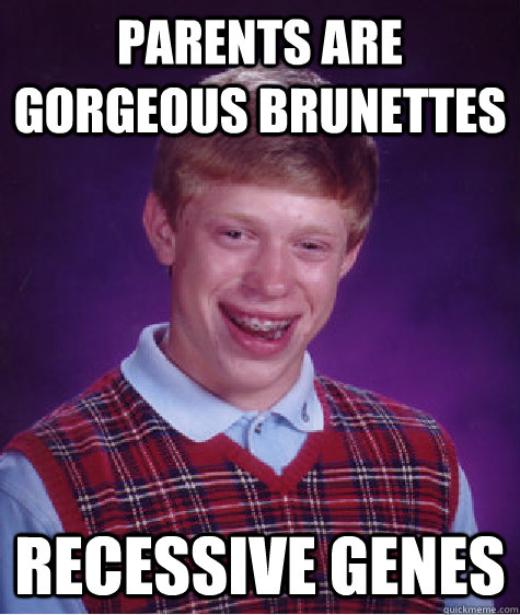 parents are gorgeous brunettes recessive genes  Bad Luck Brian