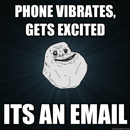 PHONE VIBRAtES, GETS EXCITED ITS AN EMAIL  Forever Alone