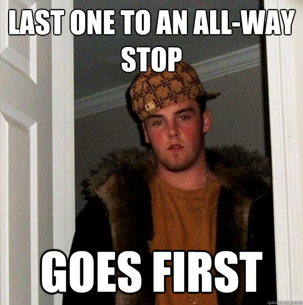 LAST one to an ALL-way stop GOES FIRST - LAST one to an ALL-way stop GOES FIRST  Scumbag Steve