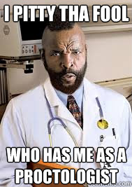 I pitty tha fool who has me as a proctologist - I pitty tha fool who has me as a proctologist  Dr.T