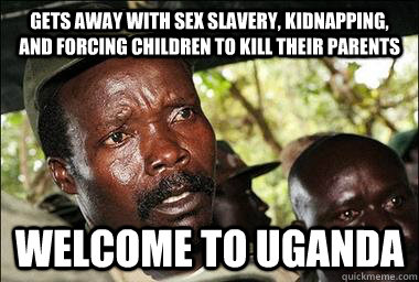Gets away with sex slavery, kidnapping, and forcing children to kill their parents welcome to uganda  Scumbag Kony