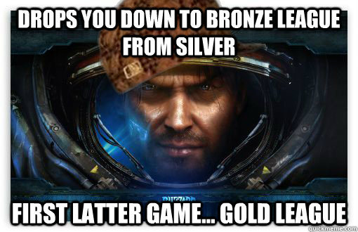 Drops you down to Bronze League from Silver First Latter Game... Gold League - Drops you down to Bronze League from Silver First Latter Game... Gold League  Scumbag starcraft