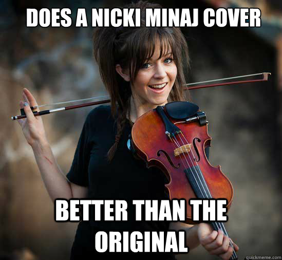 does a nicki minaj cover better than the original  Lindsey Stirling