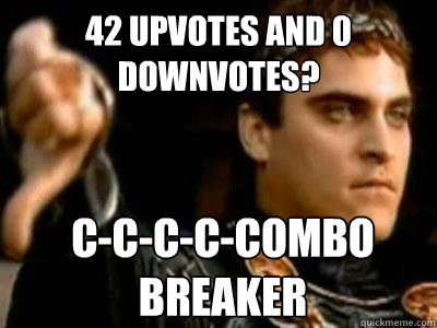42 upvotes and 0 downvotes? C-C-C-C-Combo breaker  Downvoting Roman