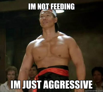 Im not feeding im just aggressive - Im not feeding im just aggressive  Aggressive Reginald