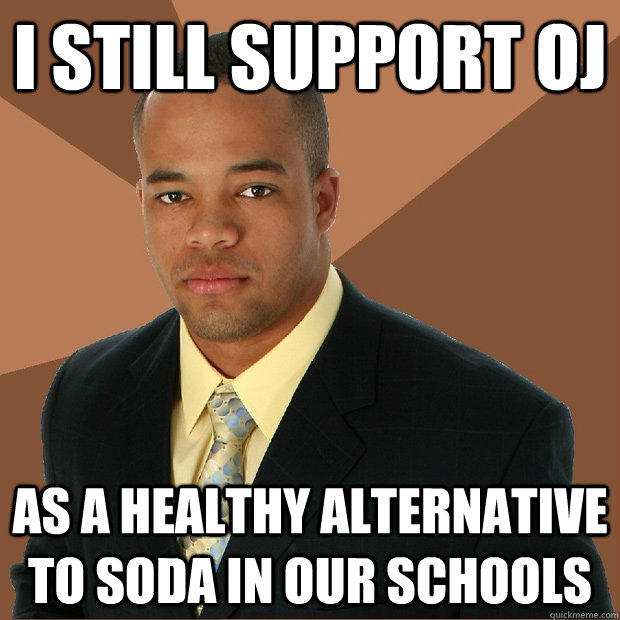 i still support oj as a healthy alternative to soda in our schools  Successful Black Man