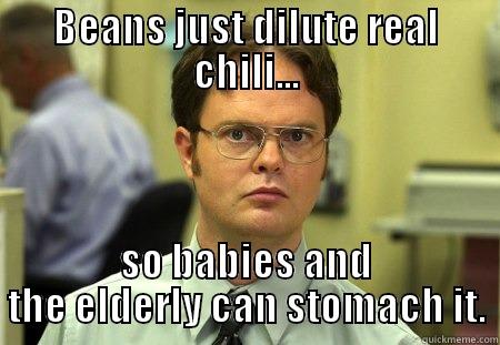 BEANS JUST DILUTE REAL CHILI... SO BABIES AND THE ELDERLY CAN STOMACH IT. Schrute