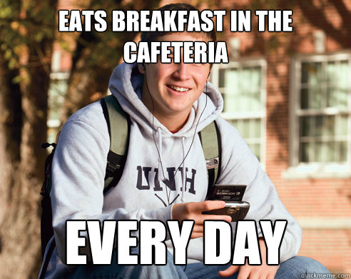 eats breakfast in the cafeteria every day  College Freshman