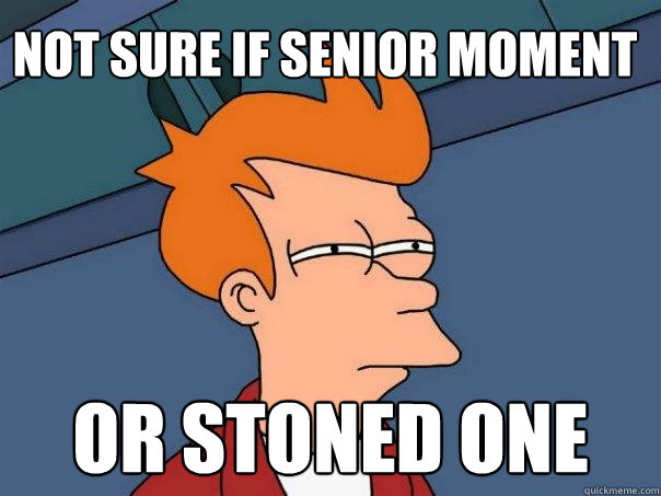 Not sure if senior moment or stoned one - Not sure if senior moment or stoned one  Futurama Fry