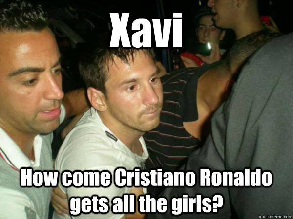 Xavi How come Cristiano Ronaldo gets all the girls? - Xavi How come Cristiano Ronaldo gets all the girls?  Drunk Ass Messi