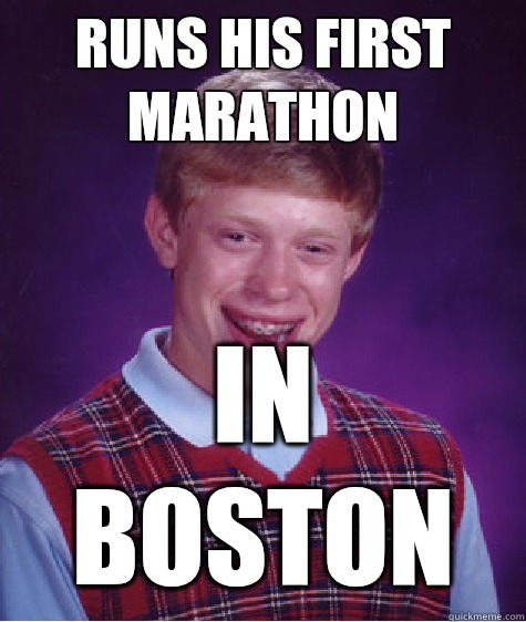 Runs his first marathon In Boston  Bad Luck Brian