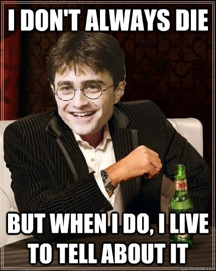 I don't always die But when I do, I live to tell about it  The Most Interesting Harry In The World