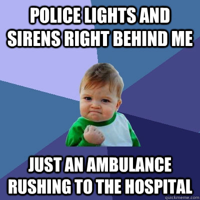 police lights and sirens right behind me just an ambulance rushing to the hospital - police lights and sirens right behind me just an ambulance rushing to the hospital  Success Kid