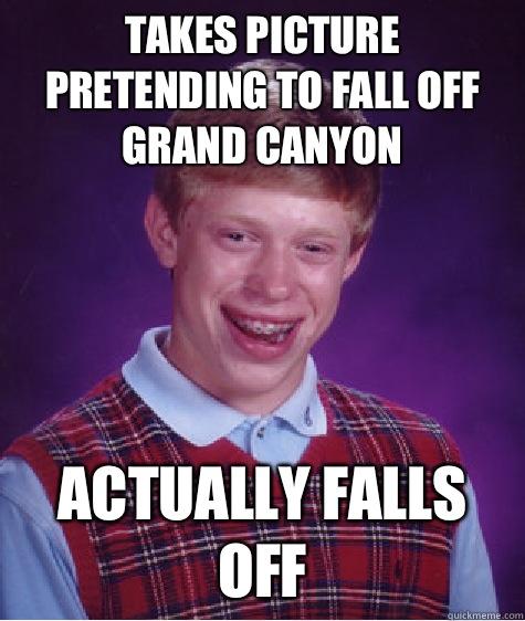 Takes picture Pretending to fall off Grand Canyon  Actually falls off - Takes picture Pretending to fall off Grand Canyon  Actually falls off  Bad Luck Brian