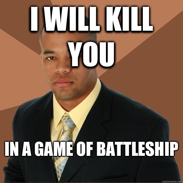 I will kill you In a game of battleship
  Successful Black Man