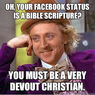 Oh, your Facebook status is a bible scripture? You must be a very devout Christian.  Condescending Wonka