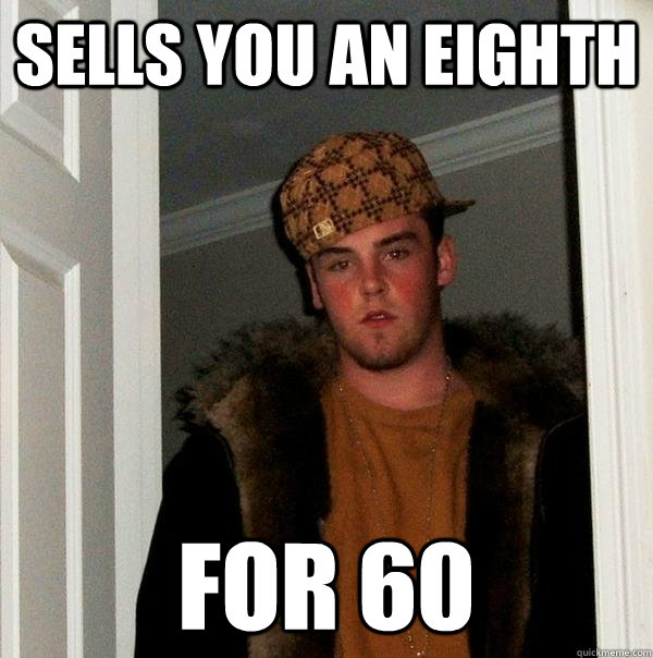 Sells you an eighth for 60  Scumbag Steve