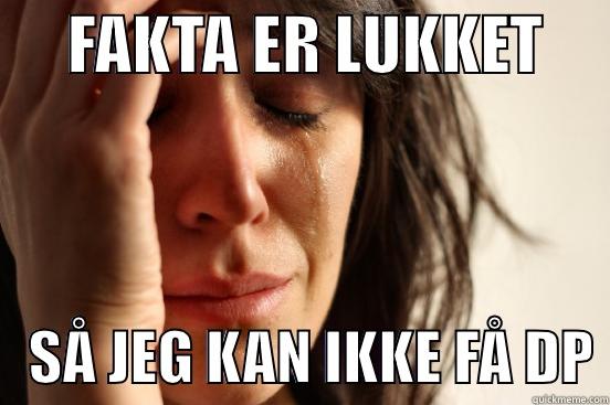      FAKTA ER LUKKET         SÅ JEG KAN IKKE FÅ DP First World Problems