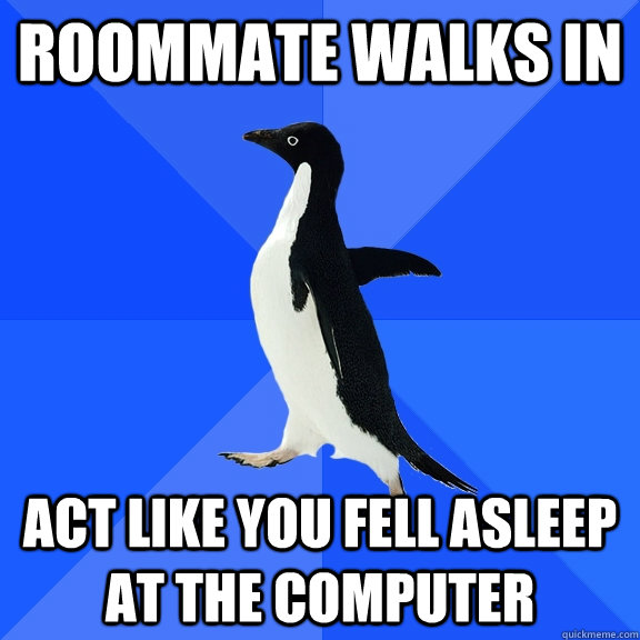 Roommate Walks in Act like you fell asleep at the computer  Socially Awkward Penguin