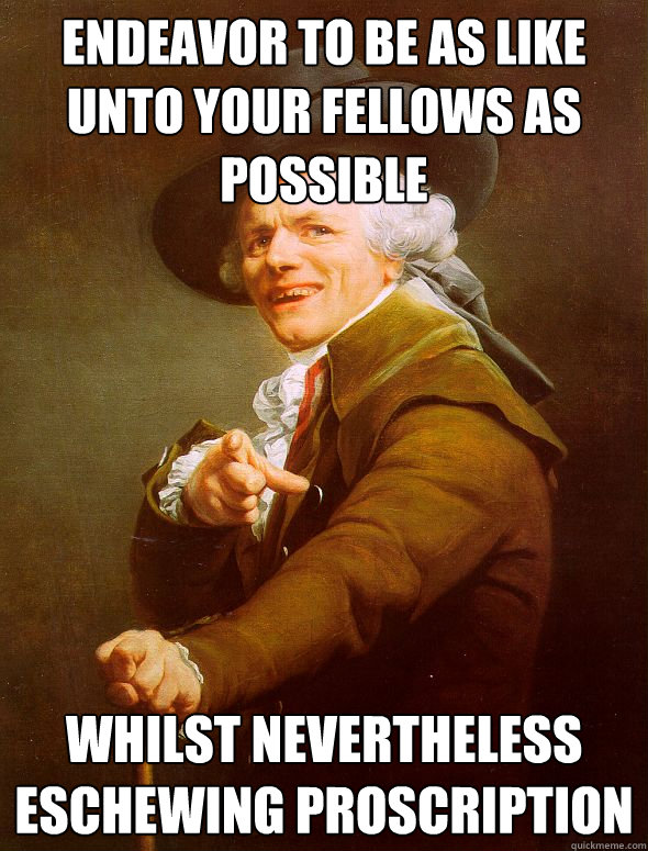Endeavor to be as like unto your fellows as possible whilst nevertheless eschewing proscription  Joseph Ducreux