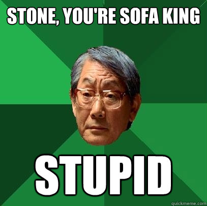 Stone, you're sofa king stupid - Stone, you're sofa king stupid  High Expectations Asian Father