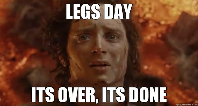 LEGS DAY ITS OVER, ITS DONE  frodo