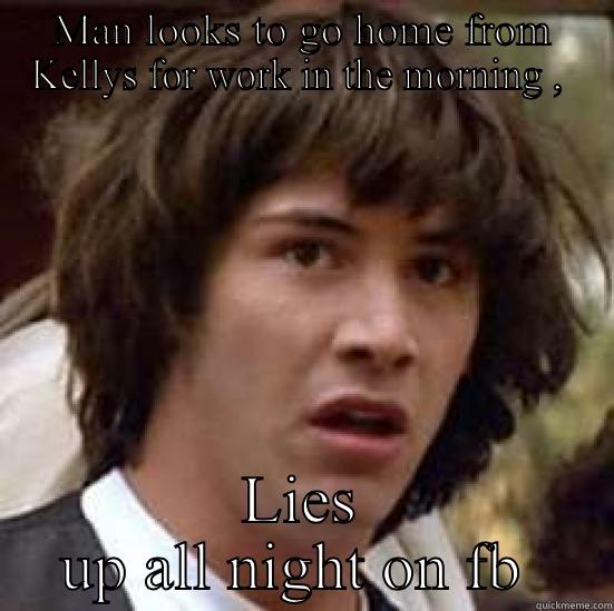 MAN LOOKS TO GO HOME FROM KELLYS FOR WORK IN THE MORNING ,  LIES UP ALL NIGHT ON FB  conspiracy keanu