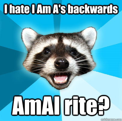I hate I Am A's backwards AmAI rite?  Lame Pun Coon