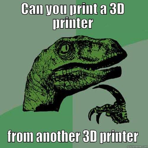 CAN YOU PRINT A 3D PRINTER FROM ANOTHER 3D PRINTER Philosoraptor