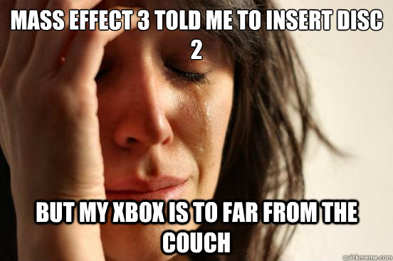 Mass Effect 3 told me to insert disc 2 but my xbox is to far from the couch  First World Problems
