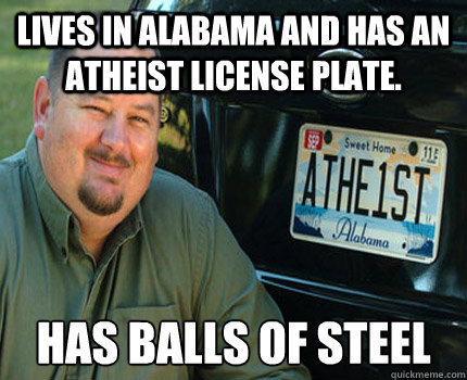 Lives in Alabama and has an atheist license plate. Has balls of steel  