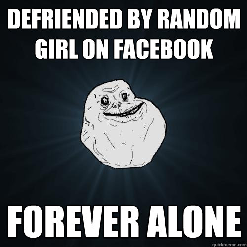 defriended by random girl on facebook forever alone  Forever Alone