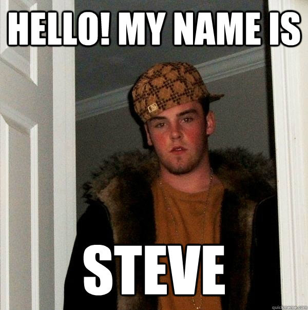 Hello! My name is Steve - Hello! My name is Steve  Scumbag Steve