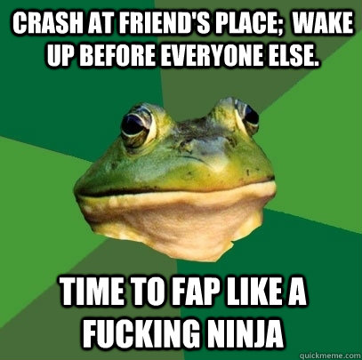 crash at friend's place;  wake up before everyone else. time to fap like a fucking ninja  Foul Bachelor Frog