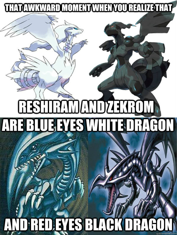 That Awkward Moment when you realize that Reshiram and Zekrom Are Blue Eyes White Dragon And Red Eyes Black Dragon  Pokemon Yugioh Dragons