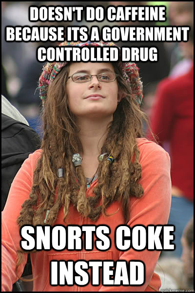 Doesn't do caffeine because its a government controlled drug Snorts coke instead  College Liberal