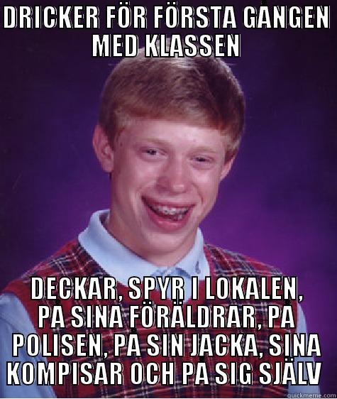 DRICKER FÖR FÖRSTA GÅNGEN MED KLASSEN DECKAR, SPYR I LOKALEN, PÅ SINA FÖRÄLDRAR, PÅ POLISEN, PÅ SIN JACKA, SINA KOMPISAR OCH PÅ SIG SJÄLV  Bad Luck Brian