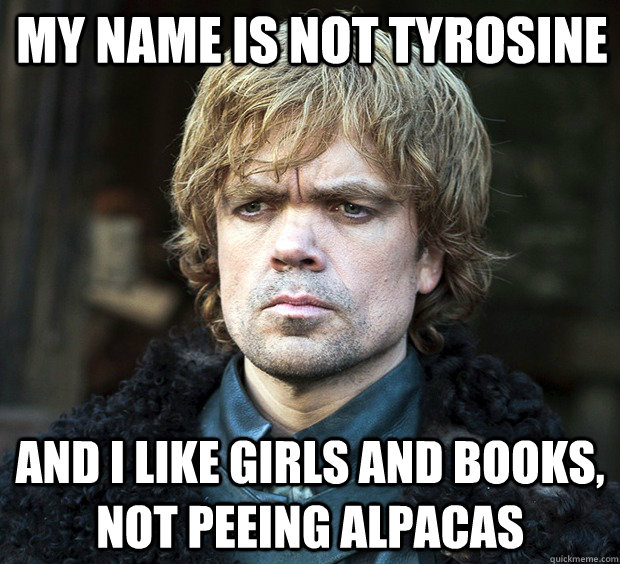 My name is not tyrosine And I like girls and books, not peeing alpacas  