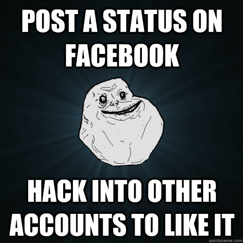 Post a status on Facebook Hack into other accounts to like it - Post a status on Facebook Hack into other accounts to like it  Forever Alone
