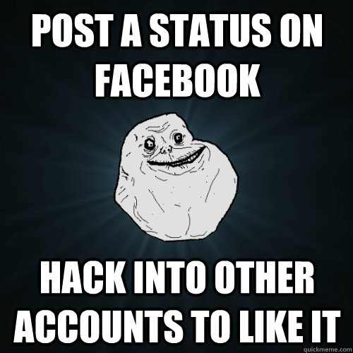Post a status on Facebook Hack into other accounts to like it  Forever Alone