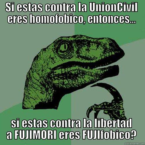 SI ESTAS CONTRA LA UNIONCIVIL ERES HOMOFOBICO, ENTONCES... SI ESTAS CONTRA LA LIBERTAD A FUJIMORI ERES FUJIFOBICO? Philosoraptor