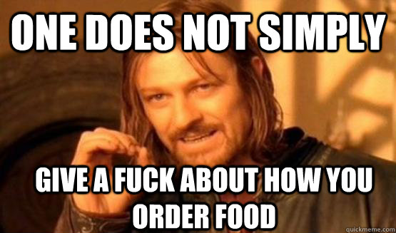One does not simply Give a fuck about how you order food  One Does Not Simply Call You