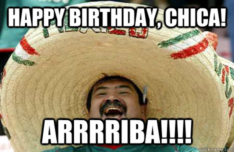 happy birthday, chica! ARRRRIBA!!!!  Happy birthday