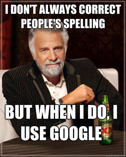 I don't always correct people's spelling But when I do, I use Google  The Most Interesting Man In The World