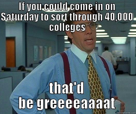 IF YOU COULD COME IN ON SATURDAY TO SORT THROUGH 40,000 COLLEGES THAT'D BE GREEEEAAAAT Office Space Lumbergh