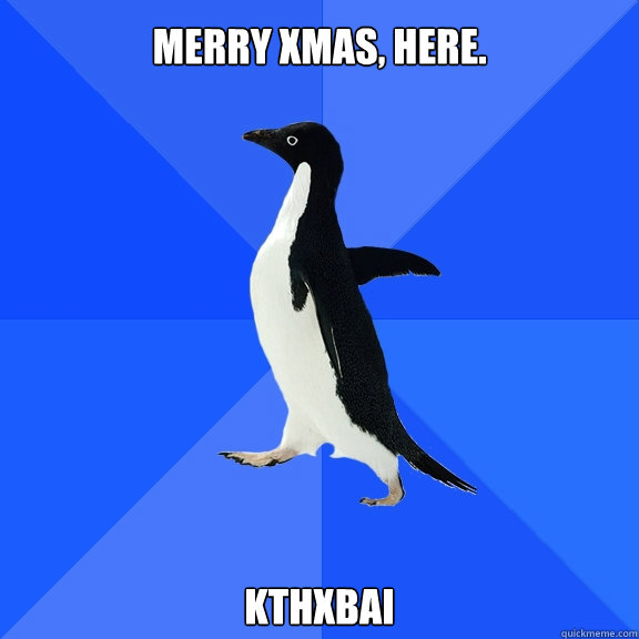 MERRY XMAS, HERE. kthxbai  Socially Awkward Penguin