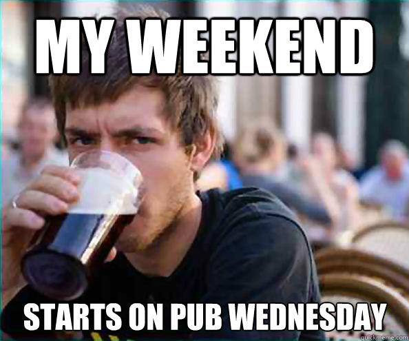 My weekend starts on pub wednesday  Lazy College Senior
