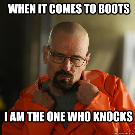 When it comes To BOOTS I am the one who knocks  