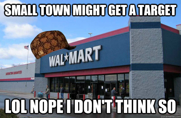 Small town might get a target lol nope i don't think so  scumbag walmart