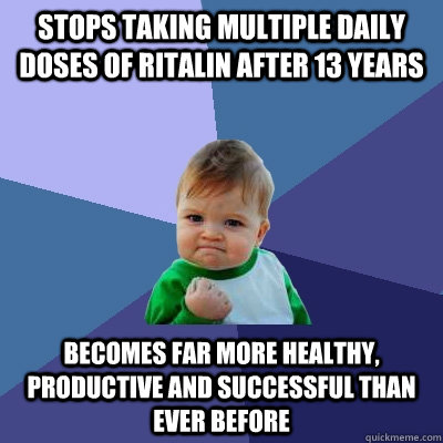 stops taking multiple daily doses of Ritalin after 13 years becomes far more healthy, productive and successful than ever before  Success Kid